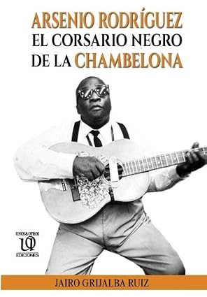 Arsenio Rodríguez: El Corsario Negro de la Chambelona (Trilogía de Arsenio Rodríguez) (Spanish Edition)