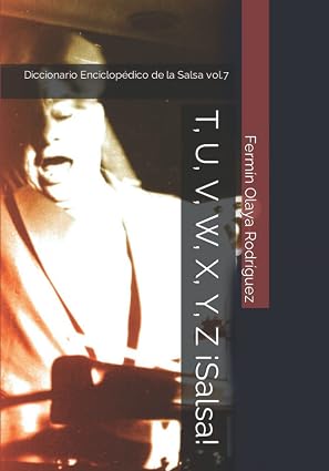 T, U, V, W, X, Y, Z ¡Salsa!: Diccionario Enciclopédico de la Salsa vol.7 (Spanish Edition)